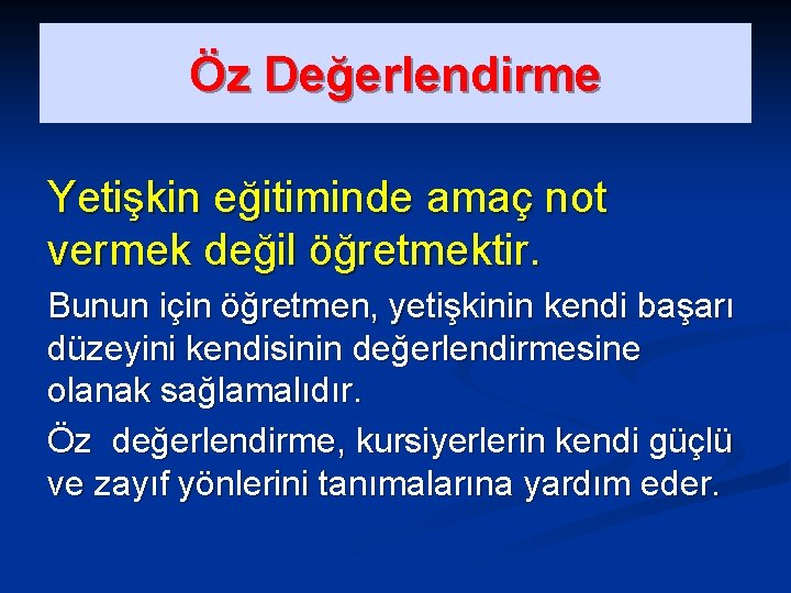 Öz Değerlendirme Yetişkin eğitiminde amaç not vermek değil öğretmektir. Bunun için öğretmen, yetişkinin kendi