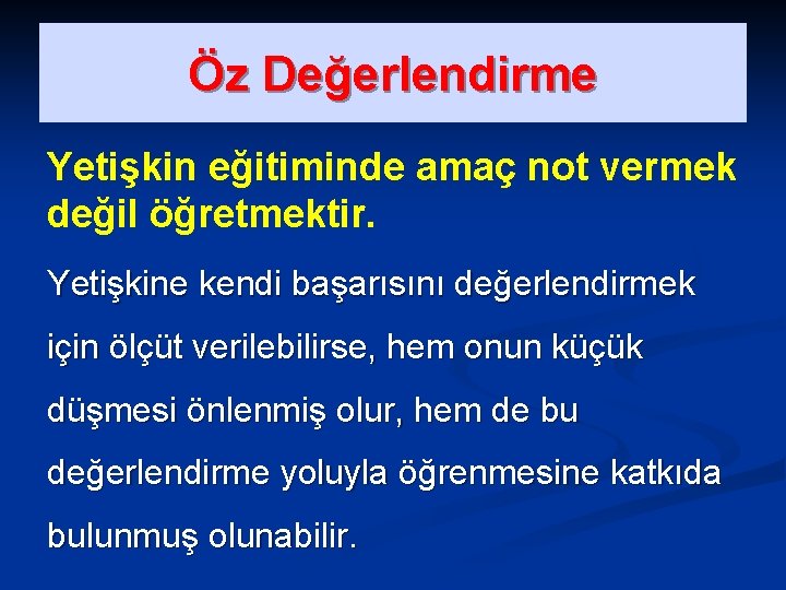 Öz Değerlendirme Yetişkin eğitiminde amaç not vermek değil öğretmektir. Yetişkine kendi başarısını değerlendirmek için