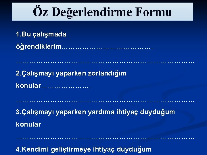 Öz Değerlendirme Formu 1. Bu çalışmada öğrendiklerim………………………………… 2. Çalışmayı yaparken zorlandığım konular………………………………… 3. Çalışmayı