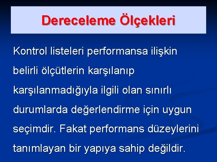 Dereceleme Ölçekleri Kontrol listeleri performansa ilişkin belirli ölçütlerin karşılanıp karşılanmadığıyla ilgili olan sınırlı durumlarda