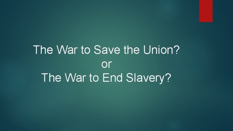 The War to Save the Union? or The War to End Slavery? 