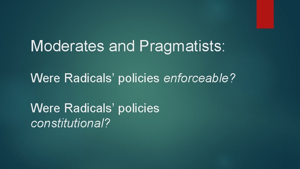 Moderates and Pragmatists: Were Radicals’ policies enforceable? Were Radicals’ policies constitutional? 
