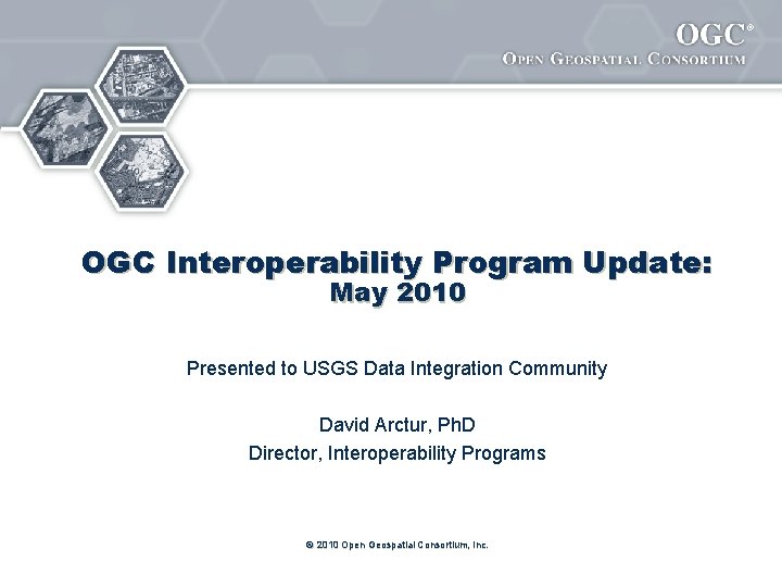 ® OGC Interoperability Program Update: May 2010 Presented to USGS Data Integration Community David