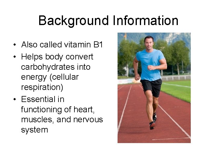 Background Information • Also called vitamin B 1 • Helps body convert carbohydrates into