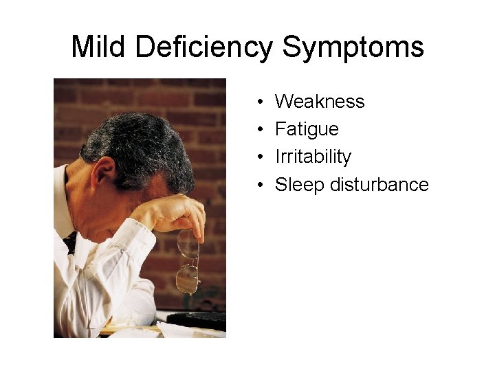Mild Deficiency Symptoms • • Weakness Fatigue Irritability Sleep disturbance 