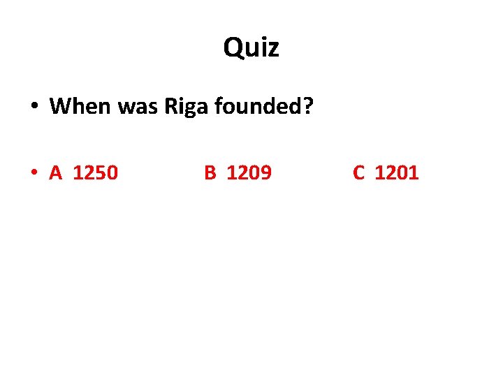 Quiz • When was Riga founded? • A 1250 B 1209 C 1201 Quiz • When was Riga founded? • A 1250 B 1209 C 1201