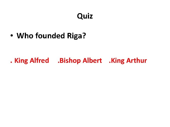 Quiz • Who founded Riga? . King Alfred . Bishop Albert. King Arthur Quiz • Who founded Riga? . King Alfred . Bishop Albert. King Arthur