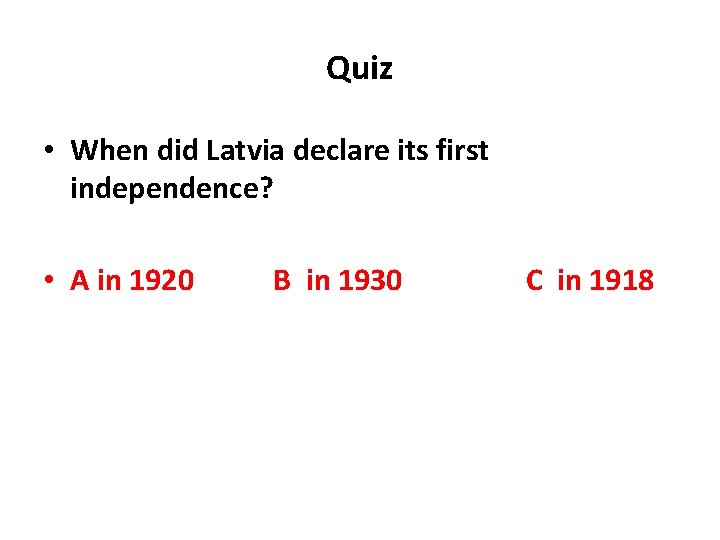 Quiz • When did Latvia declare its first independence? • A in 1920 B Quiz • When did Latvia declare its first independence? • A in 1920 B