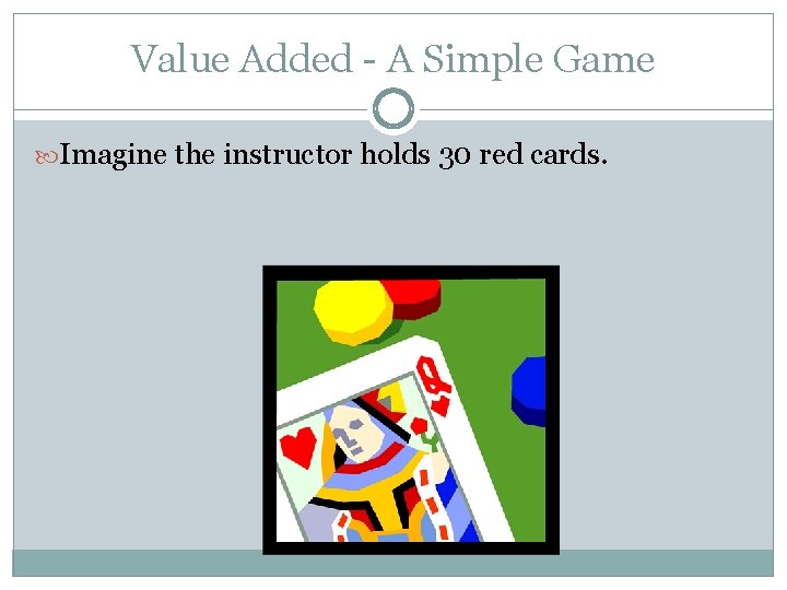 Value Added - A Simple Game Imagine the instructor holds 30 red cards. 