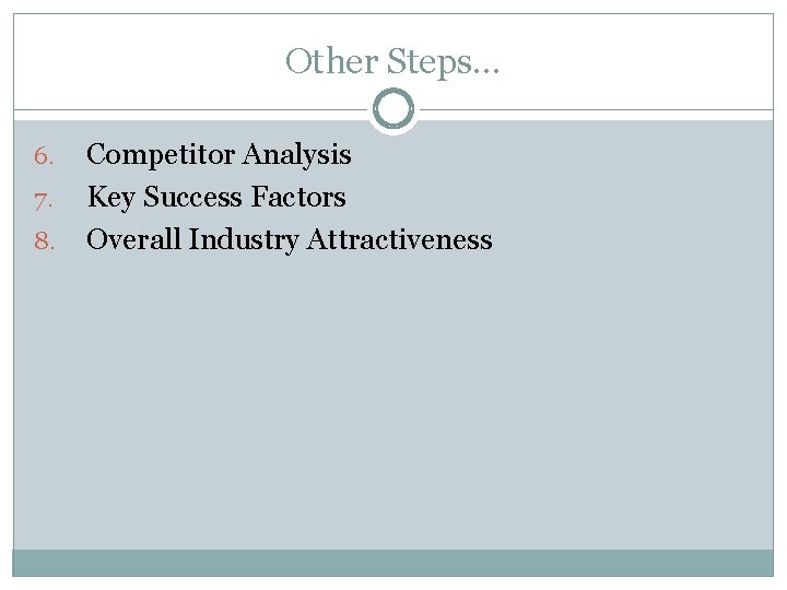 Other Steps… 6. 7. 8. Competitor Analysis Key Success Factors Overall Industry Attractiveness 