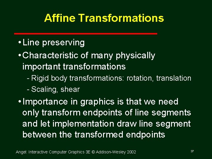 Affine Transformations • Line preserving • Characteristic of many physically important transformations Rigid body