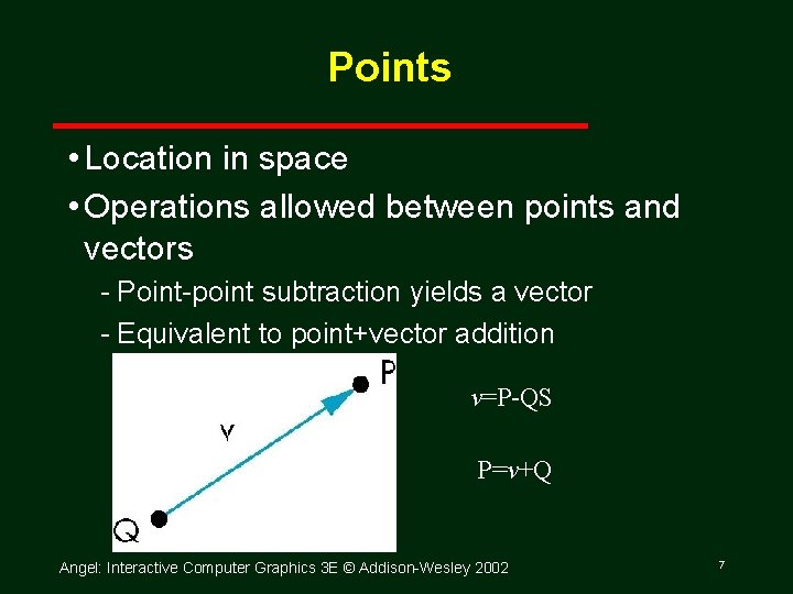 Points • Location in space • Operations allowed between points and vectors Point point