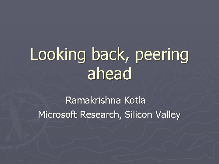 Looking back, peering ahead Ramakrishna Kotla Microsoft Research, Silicon Valley 