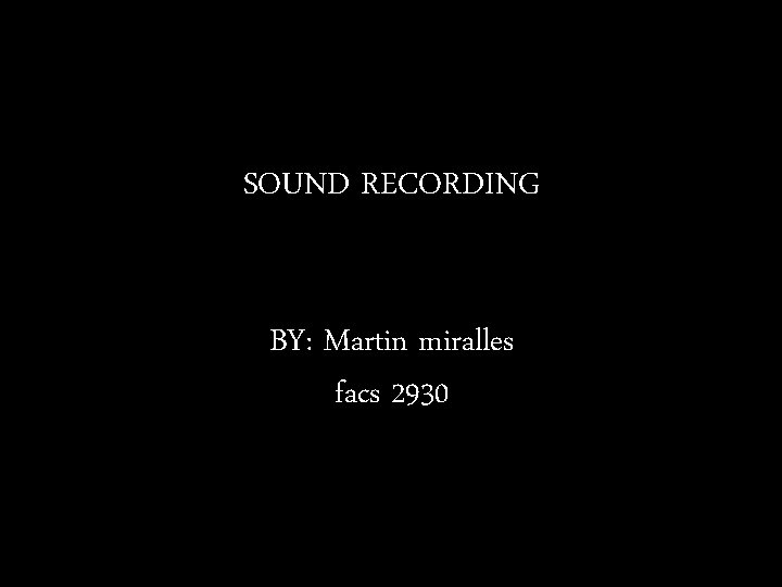 SOUND RECORDING BY: Martin miralles facs 2930 