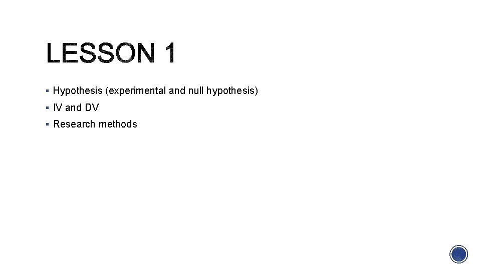  Hypothesis (experimental and null hypothesis) IV and DV Research methods 