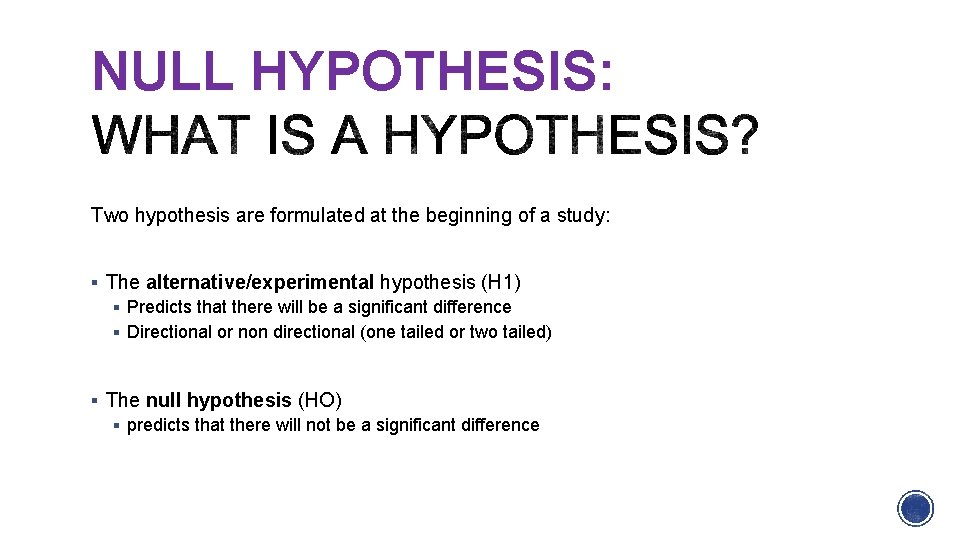 NULL HYPOTHESIS: Two hypothesis are formulated at the beginning of a study: The alternative/experimental