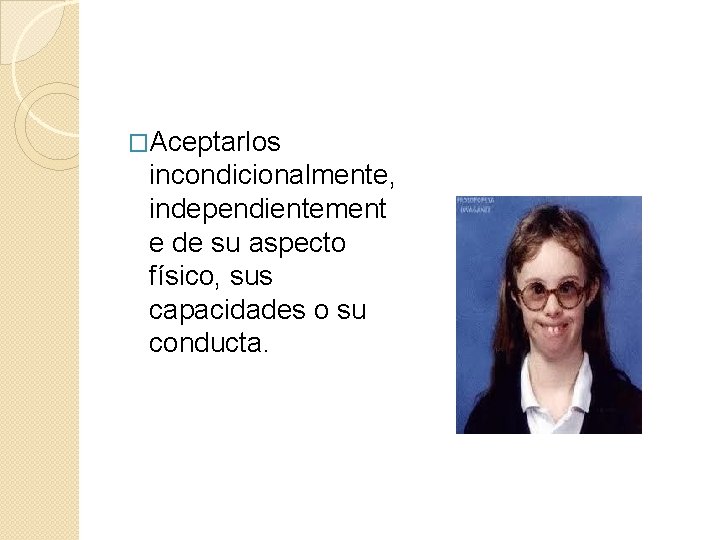 �Aceptarlos incondicionalmente, independientement e de su aspecto físico, sus capacidades o su conducta. 