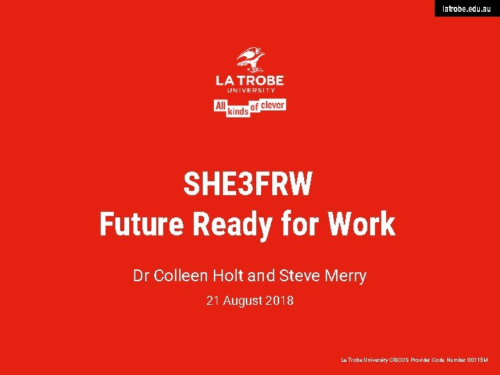 latrobe. edu. au SHE 3 FRW Future Ready for Work Dr Colleen Holt and