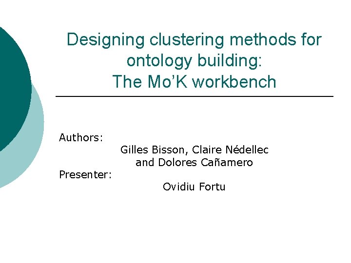 Designing clustering methods for ontology building: The Mo’K workbench Authors: Presenter: Gilles Bisson, Claire