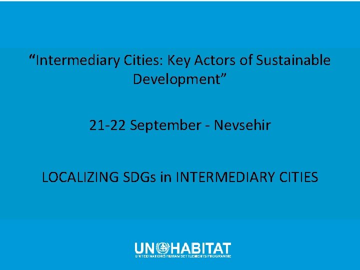 “Intermediary Cities: Key Actors of Sustainable Development” 21 -22 September - Nevsehir LOCALIZING SDGs