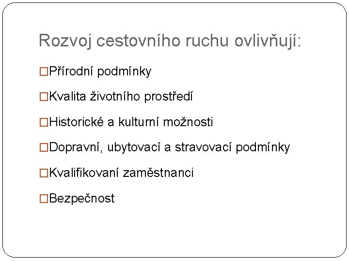 Rozvoj cestovního ruchu ovlivňují: �Přírodní podmínky �Kvalita životního prostředí �Historické a kulturní možnosti �Dopravní,