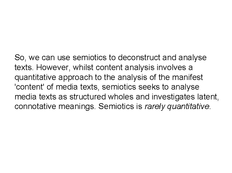 So, we can use semiotics to deconstruct and analyse texts. However, whilst content analysis