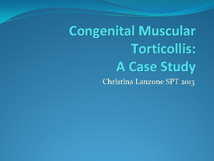 Congenital Muscular Torticollis: A Case Study Christina Lanzone SPT 2013 