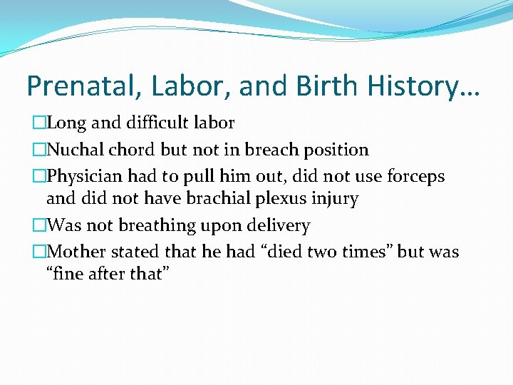 Prenatal, Labor, and Birth History… �Long and difficult labor �Nuchal chord but not in
