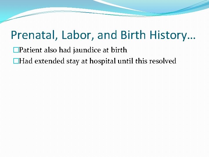 Prenatal, Labor, and Birth History… �Patient also had jaundice at birth �Had extended stay