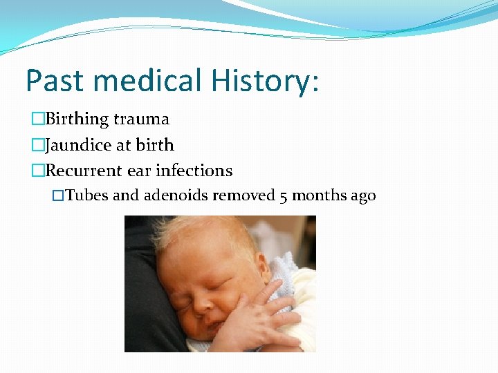 Past medical History: �Birthing trauma �Jaundice at birth �Recurrent ear infections �Tubes and adenoids