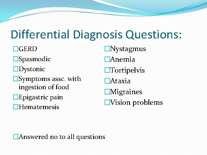 Differential Diagnosis Questions: �GERD �Spasmodic �Dystonic �Symptoms assc. with ingestion of food �Epigastric pain