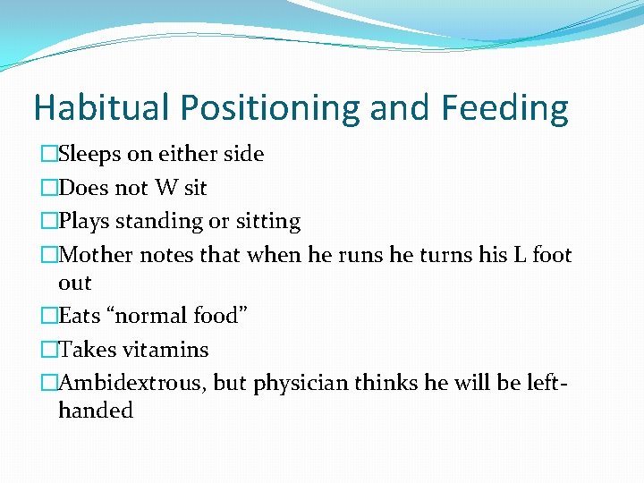 Habitual Positioning and Feeding �Sleeps on either side �Does not W sit �Plays standing