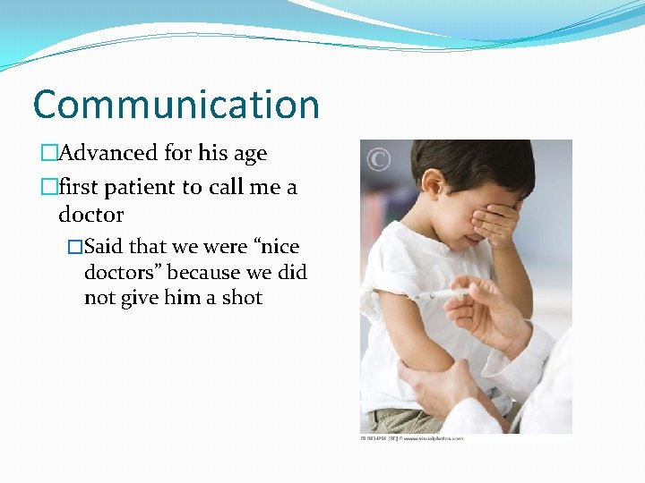 Communication �Advanced for his age �first patient to call me a doctor �Said that