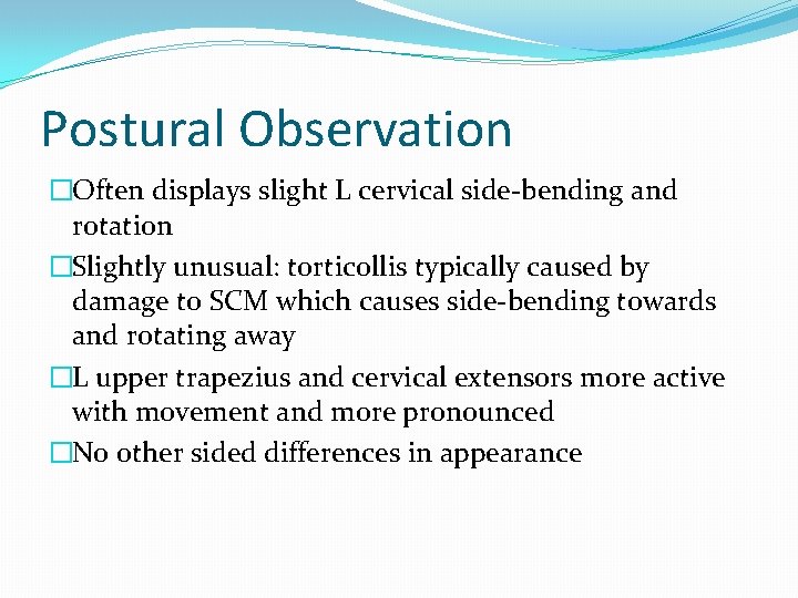 Postural Observation �Often displays slight L cervical side-bending and rotation �Slightly unusual: torticollis typically