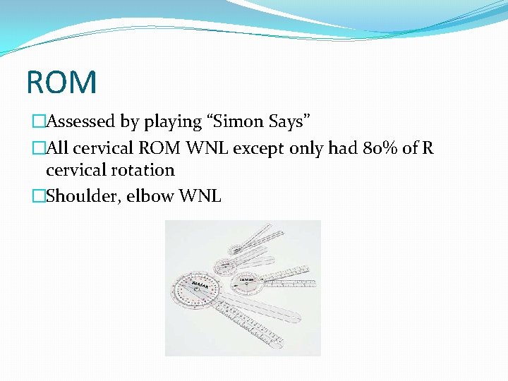 ROM �Assessed by playing “Simon Says” �All cervical ROM WNL except only had 80%