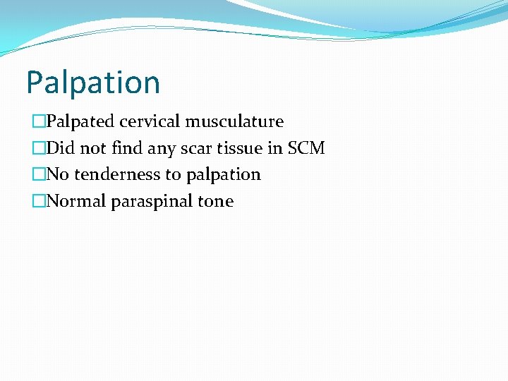 Palpation �Palpated cervical musculature �Did not find any scar tissue in SCM �No tenderness