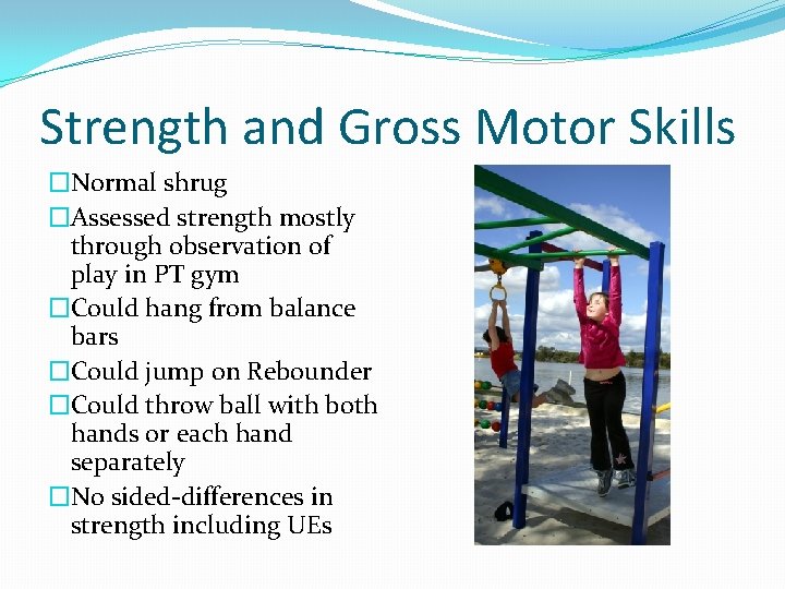 Strength and Gross Motor Skills �Normal shrug �Assessed strength mostly through observation of play