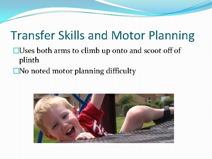 Transfer Skills and Motor Planning �Uses both arms to climb up onto and scoot