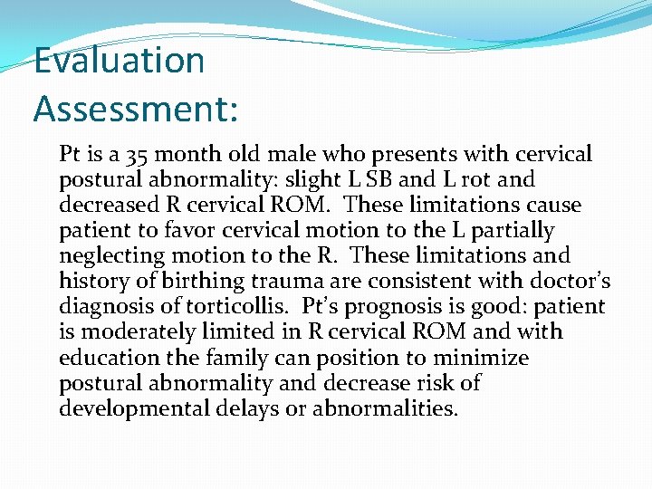 Evaluation Assessment: Pt is a 35 month old male who presents with cervical postural
