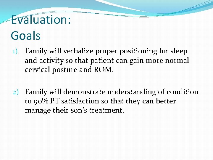 Evaluation: Goals 1) Family will verbalize proper positioning for sleep and activity so that