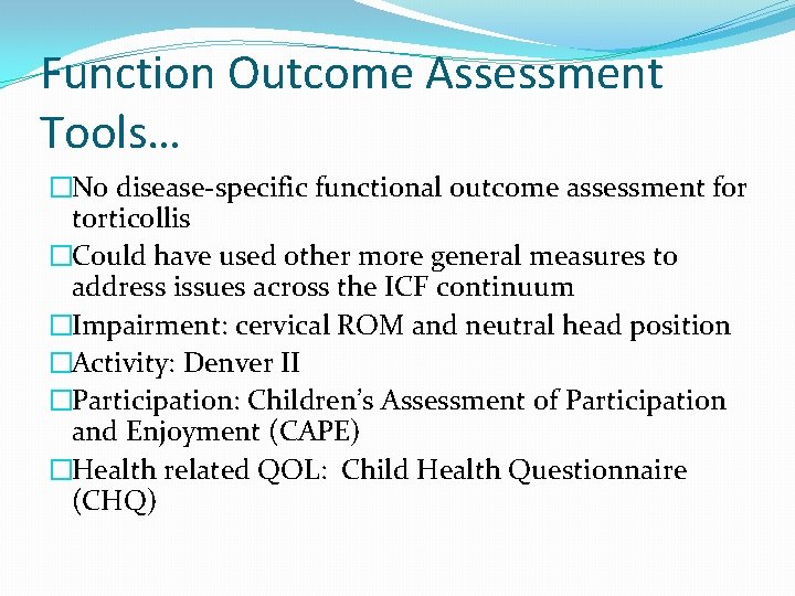 Function Outcome Assessment Tools… �No disease-specific functional outcome assessment for torticollis �Could have used