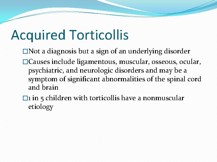 Acquired Torticollis �Not a diagnosis but a sign of an underlying disorder �Causes include
