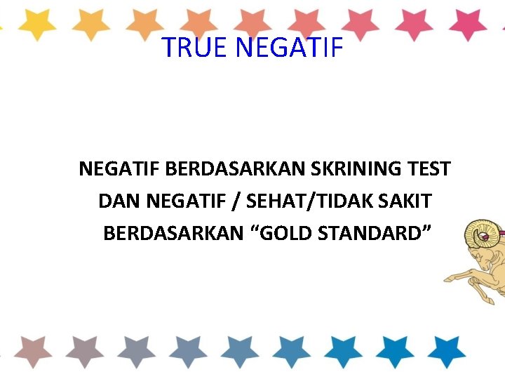 TRUE NEGATIF BERDASARKAN SKRINING TEST DAN NEGATIF / SEHAT/TIDAK SAKIT BERDASARKAN “GOLD STANDARD” 