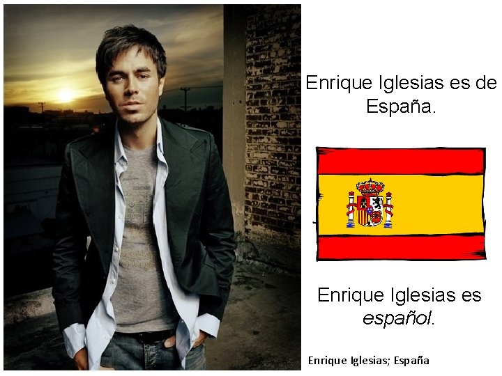 Enrique Iglesias es de España. Enrique Iglesias es español. Enrique Iglesias; España 