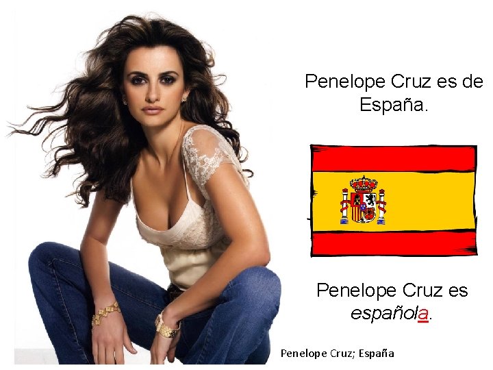 Penelope Cruz es de España. Penelope Cruz es española. Penelope Cruz; España 