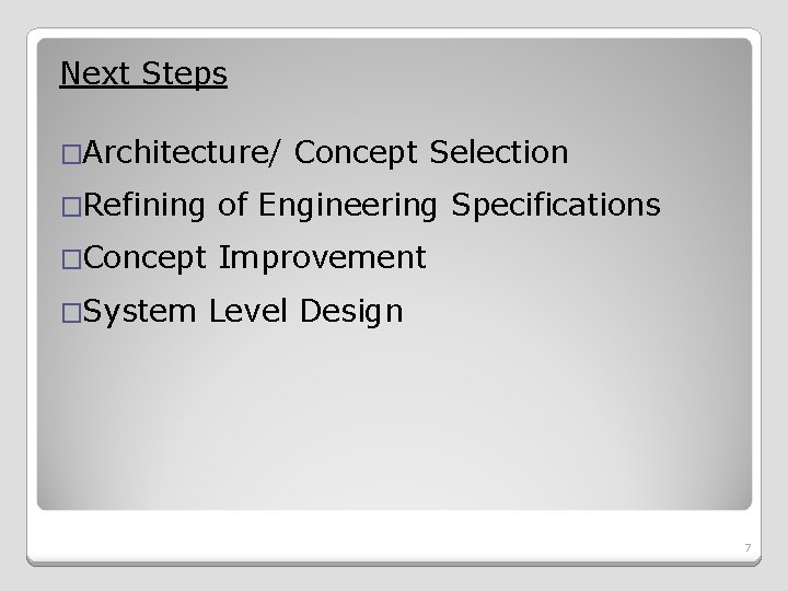 Next Steps �Architecture/ Concept Selection �Refining of Engineering Specifications �Concept Improvement �System Level Design