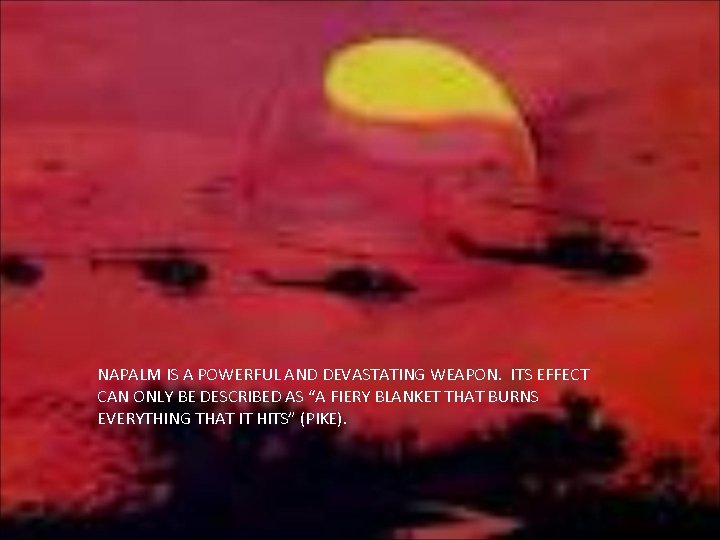 NAPALM IS A POWERFUL AND DEVASTATING WEAPON. ITS EFFECT CAN ONLY BE DESCRIBED AS