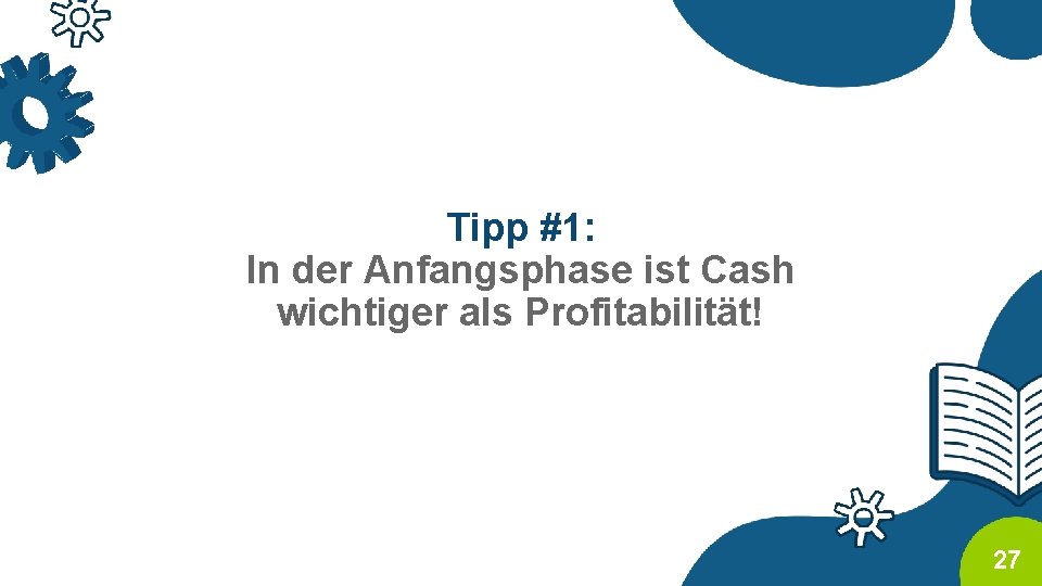 Tipp #1: In der Anfangsphase ist Cash wichtiger als Profitabilität! 27 