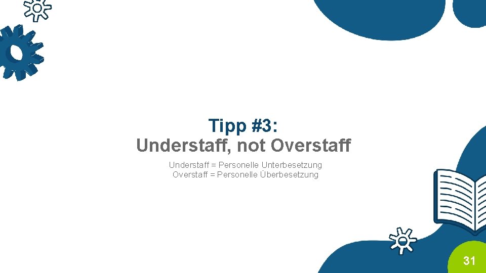 Tipp #3: Understaff, not Overstaff Understaff = Personelle Unterbesetzung Overstaff = Personelle Überbesetzung 31