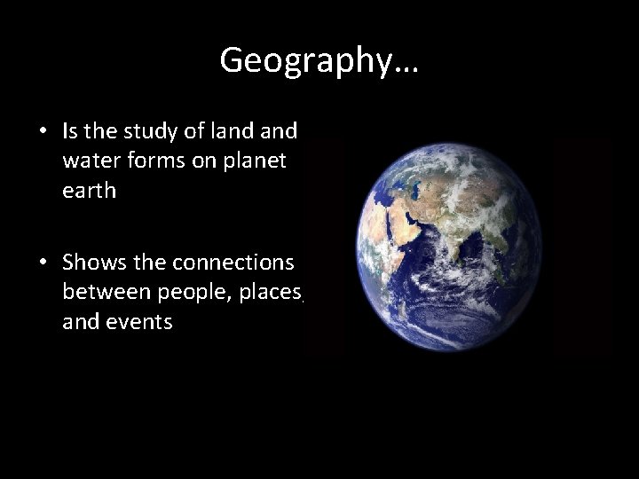 Geography… • Is the study of land water forms on planet earth • Shows Geography… • Is the study of land water forms on planet earth • Shows